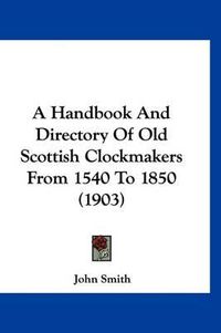 Cover image for A Handbook and Directory of Old Scottish Clockmakers from 1540 to 1850 (1903)