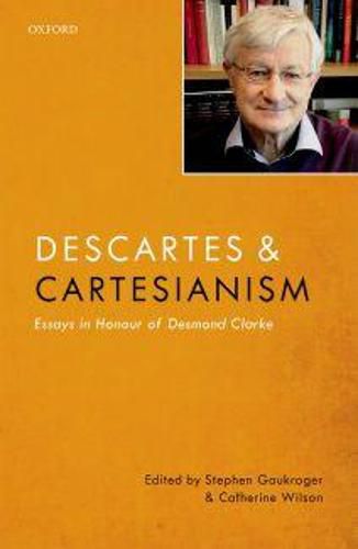 Descartes and Cartesianism: Essays in Honour of Desmond Clarke