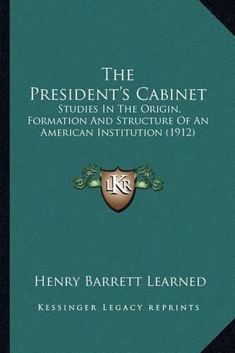 Cover image for The President's Cabinet: Studies in the Origin, Formation and Structure of an American Institution (1912)