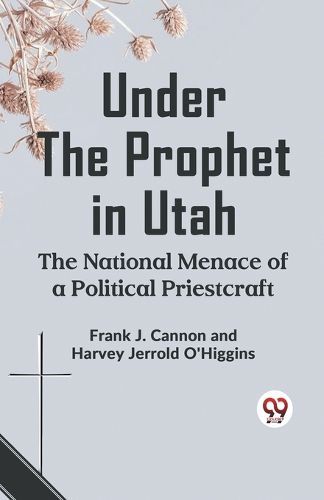 Cover image for Under the Prophet in Utah the National Menace of a Political Priestcraft