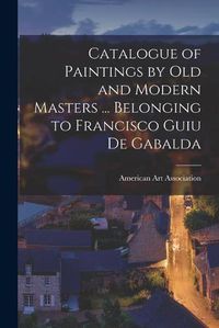 Cover image for Catalogue of Paintings by Old and Modern Masters ... Belonging to Francisco Guiu De Gabalda