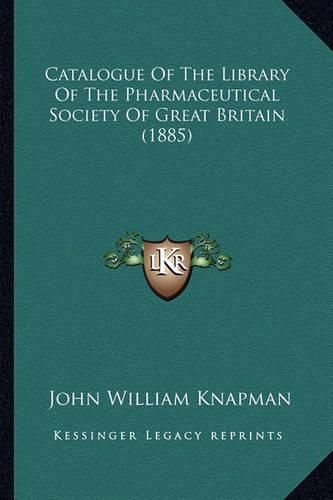 Cover image for Catalogue of the Library of the Pharmaceutical Society of Great Britain (1885)