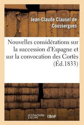 Nouvelles Considerations Sur La Succession d'Espagne Et Sur La Convocation Des Cortes: , Au 20 Juin 1833