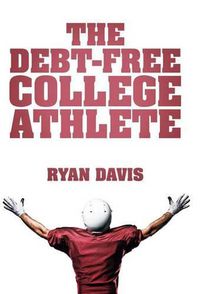 Cover image for The Debt-Free College Athlete: Attend Your Dream School. Get Recruited. Graduate 100% Debt-Free.