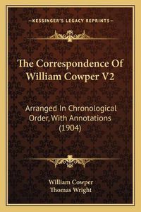 Cover image for The Correspondence of William Cowper V2: Arranged in Chronological Order, with Annotations (1904)