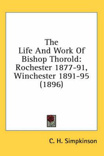 The Life and Work of Bishop Thorold: Rochester 1877-91, Winchester 1891-95 (1896)