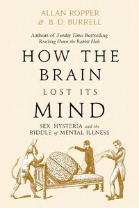 Cover image for How The Brain Lost Its Mind: Sex, Hysteria and the Riddle of Mental Illness