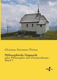 Cover image for Philosophische Dogmatik: oder Philosophie des Christenthums - Band 1