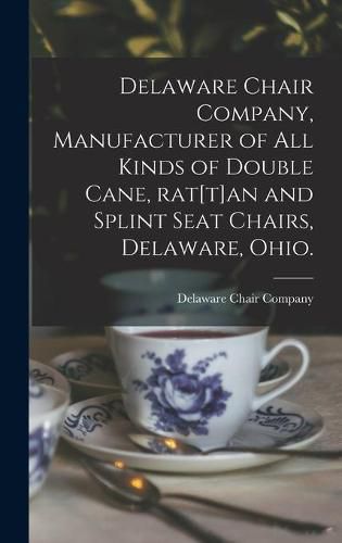 Cover image for Delaware Chair Company, Manufacturer of All Kinds of Double Cane, Rat[t]an and Splint Seat Chairs, Delaware, Ohio.