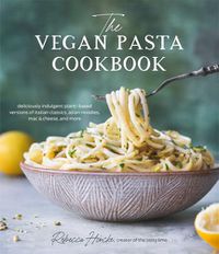 Cover image for The Vegan Pasta Cookbook: Deliciously Indulgent Plant-Based Versions of Italian Classics, Asian Noodles, Mac & Cheese, and More
