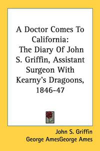 Cover image for A Doctor Comes to California: The Diary of John S. Griffin, Assistant Surgeon with Kearny's Dragoons, 1846-47