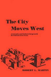 Cover image for The City Moves West: Economic and Industrial Growth in Central West Texas