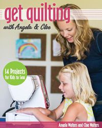 Cover image for Get Quilting with Angela & Cloe: 14 Projects for Kids to Sew