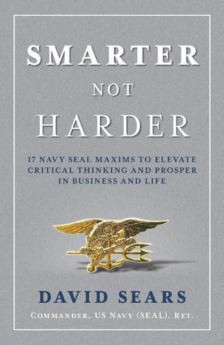 Smarter Not Harder: 17 Navy Seal Maxims to Elevate Critical Thinking and Prosper in Business and Life