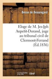 Cover image for Eloge de M. Jes-Jph Aupetit-Durand, Juge Au Tribunal Civil de Clermont-Ferrand, Prononce: A l'Audience Du 20 Juillet 1836