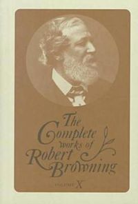 Cover image for The Complete Works of Robert Browning, Volume X: With Variant Readings and Annotations