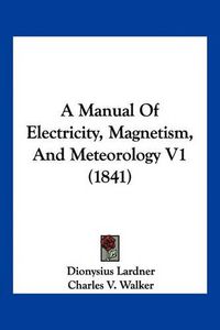 Cover image for A Manual of Electricity, Magnetism, and Meteorology V1 (1841)