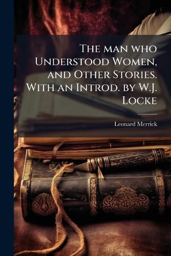 Cover image for The Man Who Understood Women, and Other Stories. with an Introd. by W.J. Locke