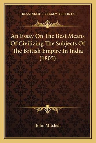 An Essay on the Best Means of Civilizing the Subjects of the British Empire in India (1805)