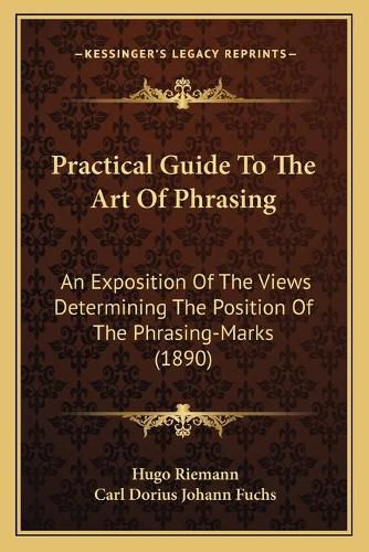 Practical Guide to the Art of Phrasing: An Exposition of the Views Determining the Position of the Phrasing-Marks (1890)