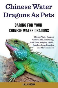 Cover image for Chinese Water Dragons as Pets: Chinese Water Dragons General Info, Purchasing, Care, Cost, Keeping, Health, Supplies, Food, Breeding and More Included! Caring For Your Chinese Water Dragons