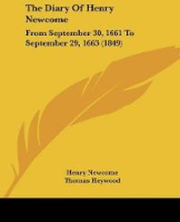 Cover image for The Diary Of Henry Newcome: From September 30, 1661 To September 29, 1663 (1849)