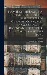 Cover image for Book II. of the Family of John Stone, One of the First Settlers of Guilford, Conn., Also Names of All the Descendants of Russell, Bille, Timothy and Eber Stone