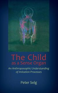 Cover image for The Child as a Sense Organ: An Anthroposophic Understanding of Imitation Processes