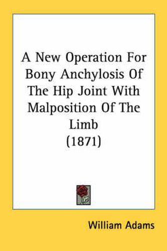 Cover image for A New Operation for Bony Anchylosis of the Hip Joint with Malposition of the Limb (1871)