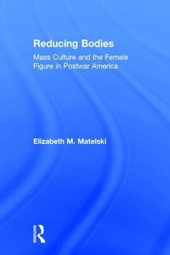 Cover image for Reducing Bodies: Mass Culture and the Female Figure in Postwar America