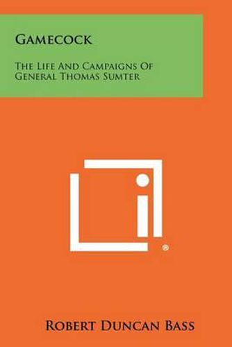 Gamecock: The Life And Campaigns Of General Thomas Sumter