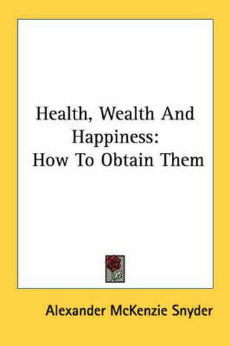 Cover image for Health, Wealth and Happiness: How to Obtain Them