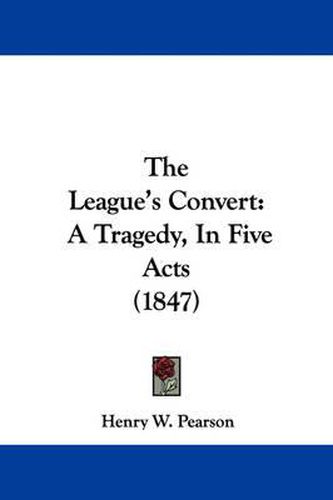 Cover image for The League's Convert: A Tragedy, in Five Acts (1847)