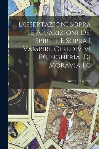 Cover image for Dissertazioni Sopra Le Apparizioni De' Spiriti, E Sopra I Vampiri, Oiredivivi D'ungheria, Di Moravia Ec