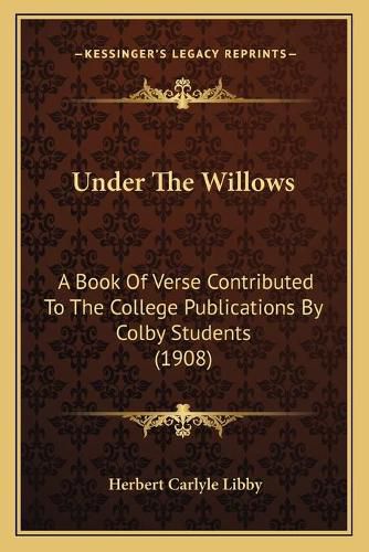 Cover image for Under the Willows: A Book of Verse Contributed to the College Publications by Colby Students (1908)