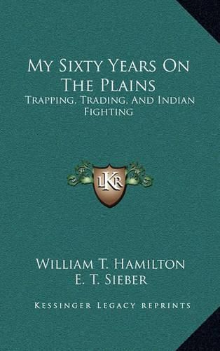 My Sixty Years on the Plains: Trapping, Trading, and Indian Fighting