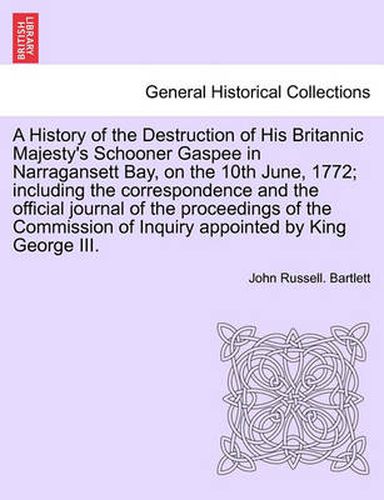 Cover image for A History of the Destruction of His Britannic Majesty's Schooner Gaspee in Narragansett Bay, on the 10th June, 1772; Including the Correspondence and the Official Journal of the Proceedings of the Commission of Inquiry Appointed by King George III.