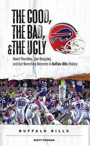 The Good, the Bad, & the Ugly: Buffalo Bills: Heart-Pounding, Jaw-Dropping, and Gut-Wrenching Moments from Buffalo Bills History