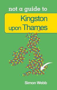 Cover image for Not a Guide to: Kingston upon Thames