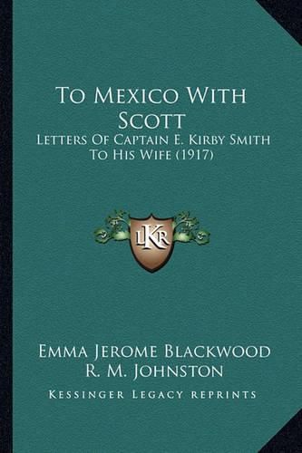 To Mexico with Scott to Mexico with Scott: Letters of Captain E. Kirby Smith to His Wife (1917) Letters of Captain E. Kirby Smith to His Wife (1917)