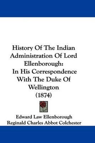 History of the Indian Administration of Lord Ellenborough: In His Correspondence with the Duke of Wellington (1874)