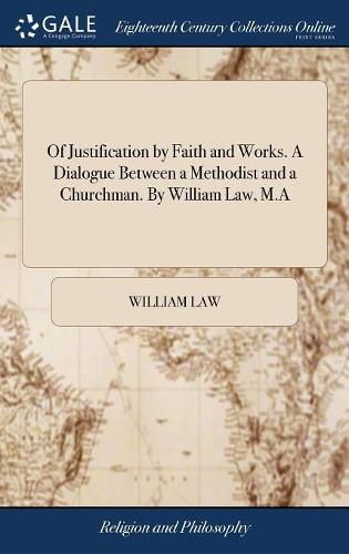 Cover image for Of Justification by Faith and Works. A Dialogue Between a Methodist and a Churchman. By William Law, M.A