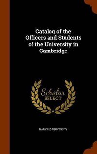 Cover image for Catalog of the Officers and Students of the University in Cambridge