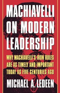 Cover image for Machiavelli on Modern Leadership: Why Machiavelli's Iron Rules Are as Timely and Important Today as Five Centuries Ago