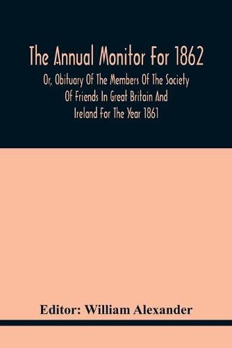 The Annual Monitor For 1862 Or, Obituary Of The Members Of The Society Of Friends In Great Britain And Ireland For The Year 1861