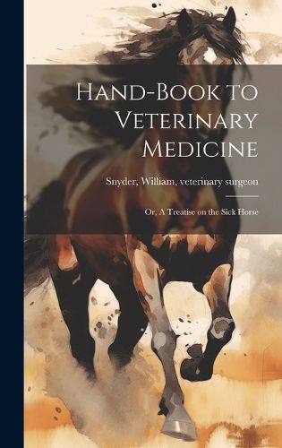 Cover image for Hand-book to Veterinary Medicine; or, A Treatise on the Sick Horse