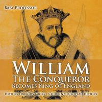 Cover image for William The Conqueror Becomes King of England - History for Kids Books Chidren's European History