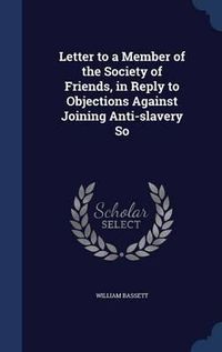 Cover image for Letter to a Member of the Society of Friends, in Reply to Objections Against Joining Anti-Slavery So