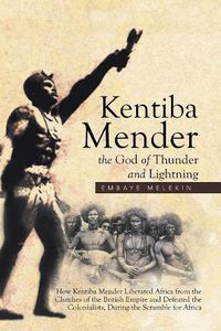 Cover image for Kentiba Mender the God of Thunder and Lightning: How Kentiba Mender Liberated Africa from the Clutches of the British Empire and Defeated the Colonialists, During the Scramble for Africa