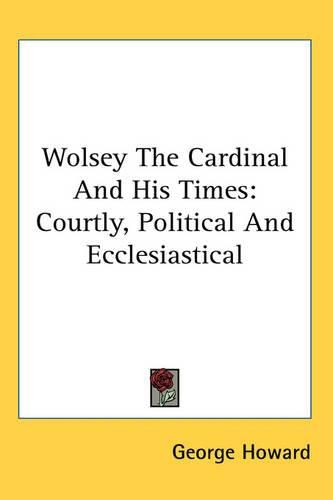 Cover image for Wolsey The Cardinal And His Times: Courtly, Political And Ecclesiastical